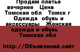 Продам платье вечернее › Цена ­ 900 - Томская обл., Томск г. Одежда, обувь и аксессуары » Женская одежда и обувь   . Томская обл.